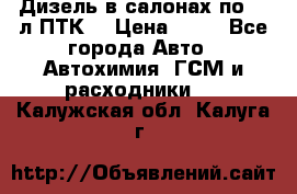 Дизель в салонах по 20 л ПТК. › Цена ­ 30 - Все города Авто » Автохимия, ГСМ и расходники   . Калужская обл.,Калуга г.